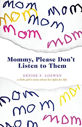 Mommy, Please Don't Listen To Them: A little girl's story about her fight for life by Denise F. Loewen