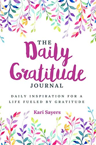 The Daily Gratitude Journal: Daily Inspiration For A Life Fueled By Gratitude by Kari Sayers