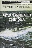War Beneath the Sea: Submarine Conflict During World War II by Peter Padfield
