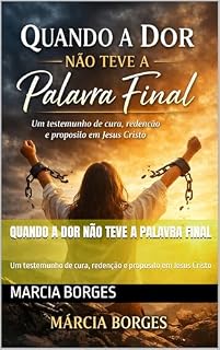 Livro Quando a Dor Não Teve a Palavra Final: Um testemunho de cura, redenção e propósito em Jesus Cristo