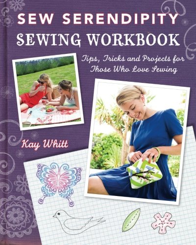 Sew Serendipity Sewing Workbook: Tips, Tricks and Projects for Those Who Love Sewing