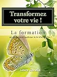 Transformer votre vie ! La formation: 40 étapes pour maîtriser la loi d'attraction (French Edition by Laure Zanella