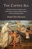 Daniel Hershenzon, "The Captive Sea: Slavery, Communication, and Commerce in Early Modern Spain and the Mediterranean" (U Pennsylvania Press, 2018)