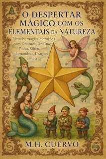 O Despertar Mágico com os Elementais da Natureza: Rituais, magias e orações com Gnomos, Ondinas, Fadas, Silfos, Salamandras, Dragões e mais