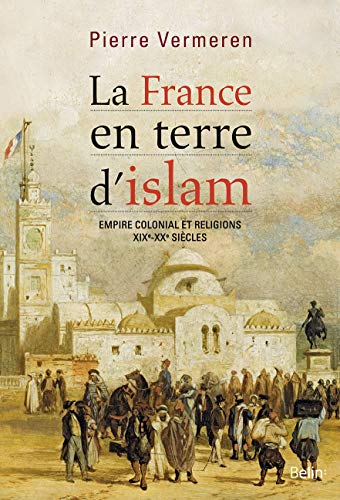 La France en terre d'islam - empire colonial et religions XIXe - XXe siecles (French Edition) La France en terre d'islam - empire colonial et religions XIXe - XXe siecles (French Edition)