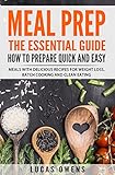 Meal Prep: The Essential Guide: How to Prepare Quick and Easy Meals with Delicious Recipes for Weight Loss, Batch Cooking, and Clean Eating
