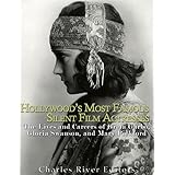 Hollywood’s Most Famous Silent Film Actresses: The Lives and Careers of Greta Garbo, Gloria Swanson, and Mary Pickford