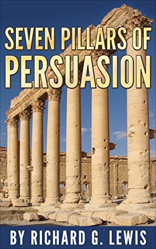 The Seven Pillars of Persuasion: Seven of The Most Powerful Principles of Influence (Persuasive Techniques Book 1)