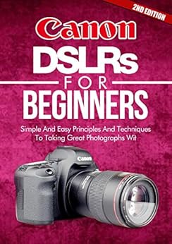 Photography: Canon DSLRs For Beginners 2ND EDITION: Photo