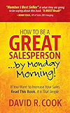 How To Be A GREAT Salesperson...By Monday Morning!: If You Want to Increase Your Sales Read This Book. It is That Simple