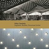 Félix Candela: Engineer, Builder, Structural Artist (Princeton University Art Museum Monographs)