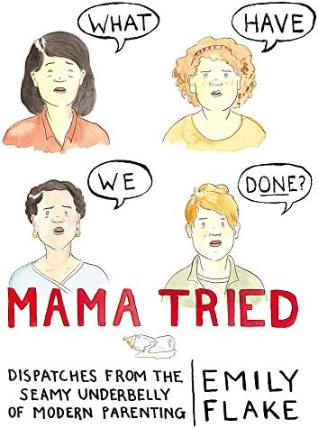 Mama Tried: Dispatches from the Seamy Underbelly of Modern Parenting