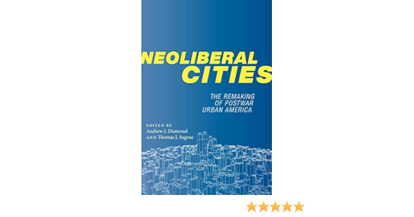 Neoliberal Cities The Remaking Of Postwar Urban America Nyu Series In Social And Cultural Analysis 9 Diamond Andrew J Sugrue Thomas J 9781479828821 Amazon Com Books