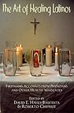 The Art of Healing Latinos: Firsthand Accounts from Physicians and Other Health Advocates