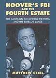 Hoover's FBI and the Fourth Estate: The Campaign to Control the Press and the Bureau's Image