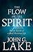 The Flow of the Spirit: Divine Secrets of a Real Christian Life by John G. Lake