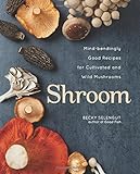 Shroom: Mind-bendingly Good Recipes for Cultivated and Wild Mushrooms