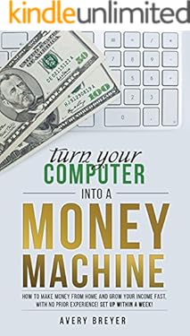 Turn Your Computer Into a Money Machine in 2018: How to make money from home and grow your income fast, with no prior experience! Set up within a week!