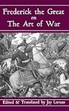 Frederick The Great On The Art Of War by Jay Luvaas