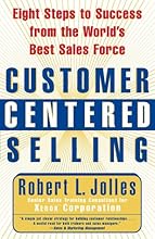 Customer Centered Selling: Eight Steps to Success from the World's Best Sales Force