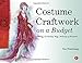 Costume Craftwork on a Budget: Clothing, 3-D Makeup, Wigs, Millinery & Accessories
