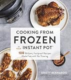 Cooking from Frozen in Your Instant Pot: 100 Foolproof Recipes with No Thawing Cooking from Frozen in Your Instant Pot: 100 Foolproof Recipes with No Thawing