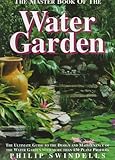The Master Book of the Water Garden: The Ultimate Guide to the Design and Maintenance of the Water Garden With More Than 190 Plant Profiles by 