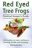 Red Eyed Tree Frogs. Practical Keeper's Guide for Red Eyed Three Frogs. Information on Care, Housing by 
