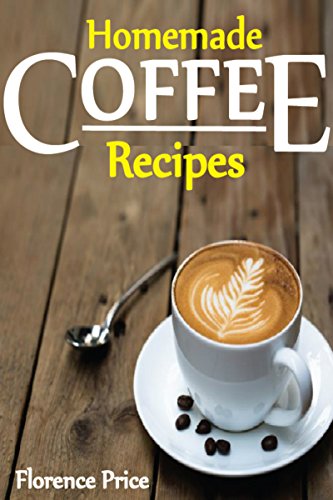 Homemade Coffee Recipes, coffee cookbook, chocolate coffee, weight loss coffee,  tea recipes cookbook: Healthy, Delicious & Easy To Made Coffee Recipes, weight loss coffee, tea recipes cookbook