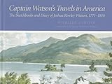 Captain Watson's Travels in America : The Sketchbooks and Diary of Joshua Rowley Watson, 1772-1818, Watson, Joshua R. and Foster, Kathleen A., 0812233840