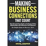 Making Business Connections That Count: The Gimmick-free Guide to Authentic Online Relationships with Influencers and Followers (Six Simple Steps to Success) (Volume 4)