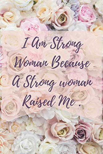 I am a strong woman because a strong woman raised me: Perfect Gift for Mother’s Day 6 x 9 inches 120 lined pages - Journal, Notebook, Diary, Composition book - Cute gifts for women
