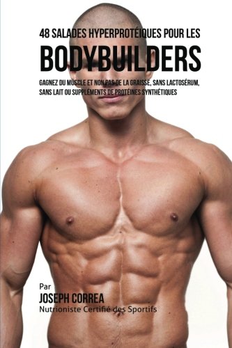 48 Salades Hyperproteiques pour les Bodybuilders: Gagnez du Muscle et non pas de la Graisse, sans Lactoserum, sans Lait ou Supplements de Proteines Synthetiques (French Edition)