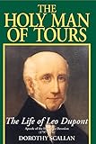 The Holy Man of Tours: The Life of Leo Dupont (1797-1876), Apostle of the Holy Face Devotion by 