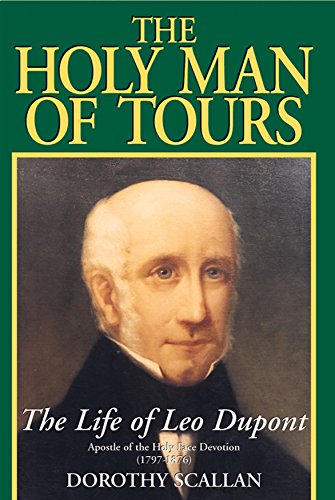 The Holy Man of Tours: The Life of Leo Dupont (1797-1876), Apostle of the Holy Face Devotion by Dorothy Scallan