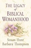 The Legacy of Biblical Womanhood by Susan Hunt, Barbara Thompson