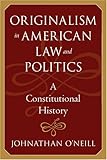 Originalism in American Law and Politics: A Constitutional History (The Johns Hopkins Series in Constitutional Thought)