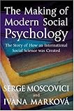 The Making of Modern Social Psychology : The Story of How an International Social Science Was Created, Moscovici, Serge and Schott, Gareth, 0745629660