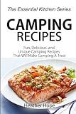 Camping Recipes: Fun, Delicious, and Uniqu Camping Recipes That Will Make Camping A Treat (The Essen