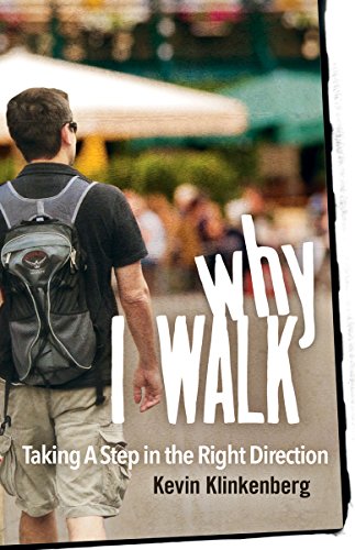 Why I Walk: Taking a Step in the Right Direction by Kevin Klinkenberg