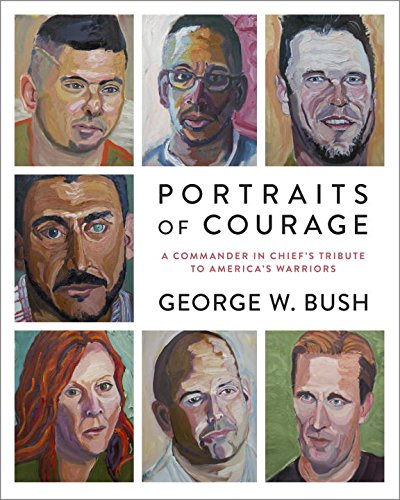 Portraits of Courage: A Commander in Chief's Tribute to America's Warriors Portraits of Courage: A Commander in Chief's Tribute to America's Warriors
