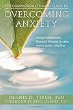 The Compassionate-Mind Guide to Overcoming Anxiety: Using Compassion-Focused Therapy to Calm Worry, Panic, and Fear (The New Harbinger Compassion-Focused Therapy Series)