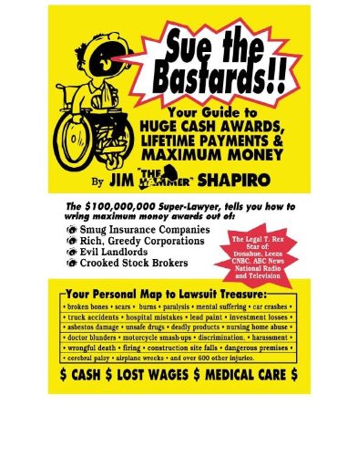 Sue The Bastards!! Your Guide to HUGE CASH AWARDS & LIFETIME PAYMENTS & MAXIMUM MONEY