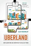 Uberland: How Algorithms Are Rewriting the Rules of Work Uberland: How Algorithms Are Rewriting the Rules of Work