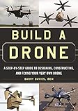 Build a Drone: A Step-by-Step Guide to Designing, Constructing, and Flying Your Very Own Drone