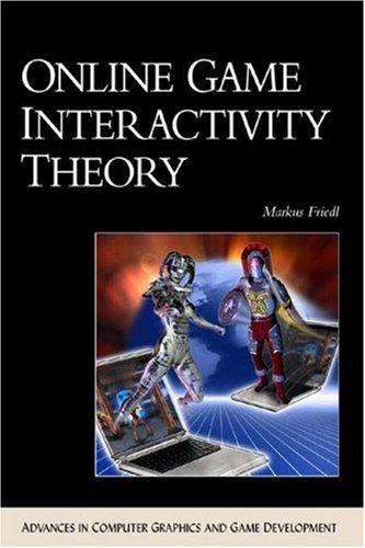Online Game Interactivity Theory (ADVANCES IN COMPUTER GRAPHICS AND GAME DEVELOPMENT SERIES) by Markus Friedl