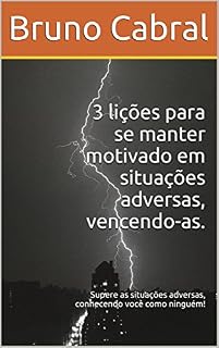 Livro 3 lições para se manter motivado em situações adversas, vencendo-as.: Supere as situações adversas, conhecendo você como ninguém!