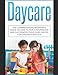 Daycare: The Comprehensive Beginner's Guide on How to Run a Nourishing and Successful Child Care Center for Children Ages 0-5