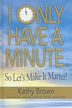 I Only Have A Minute...So Let's Make It Matter