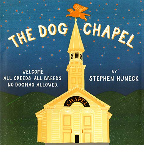 The Dog Chapel: Welcome All Creeds, All Breeds. No Dogmas Allowed by Stephen Huneck